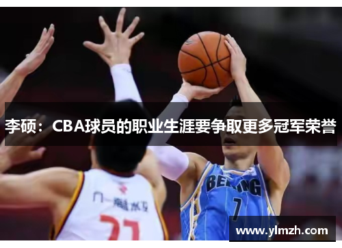 李硕：CBA球员的职业生涯要争取更多冠军荣誉